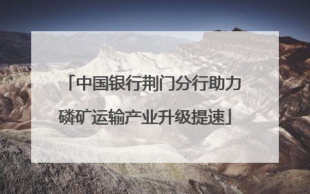 中国银行荆门分行助力磷矿运输产业升级提速