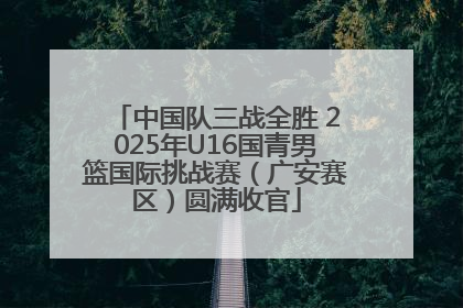 中国队三战全胜 2025年U16国青男篮国际挑战赛（广安赛区）圆满收官