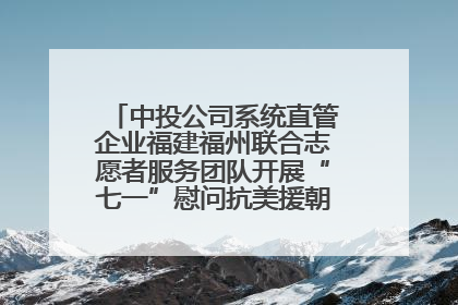 中投公司系统直管企业福建福州联合志愿者服务团队开展“七一”慰问抗美援朝老党员活动