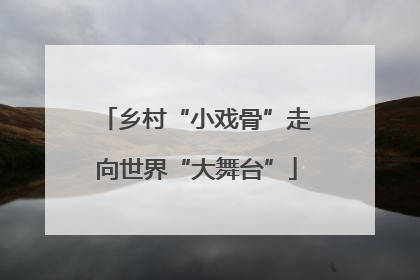 乡村“小戏骨”走向世界“大舞台”