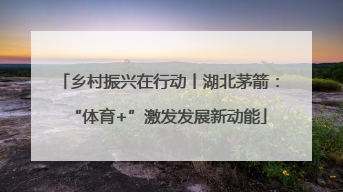 乡村振兴在行动丨湖北茅箭：“体育+”激发发展新动能