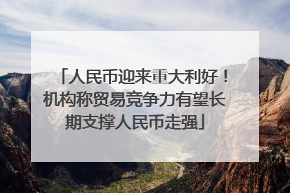 人民币迎来重大利好！机构称贸易竞争力有望长期支撑人民币走强