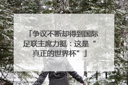 争议不断却得到国际足联主席力挺：这是“真正的世界杯”