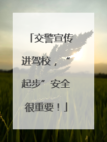 交警宣传进驾校，“起步”安全很重要！
