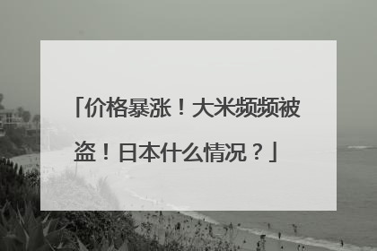 价格暴涨！大米频频被盗！日本什么情况？