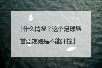 什么情况？这个足球场首要规则是不能冲撞