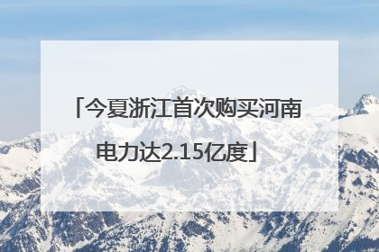 今夏浙江首次购买河南电力达2.15亿度