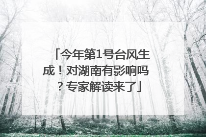 今年第1号台风生成！对湖南有影响吗？专家解读来了