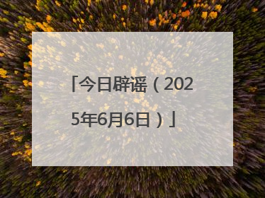 今日辟谣（2025年6月6日）
