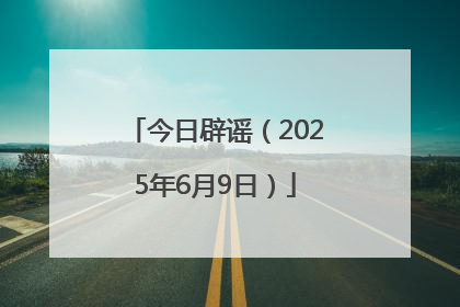 今日辟谣（2025年6月9日）