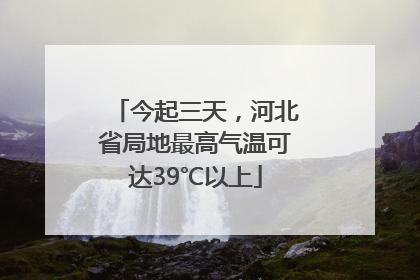 今起三天，河北省局地最高气温可达39℃以上
