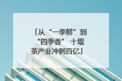 从“一季鲜”到“四季香” 十堰茶产业冲刺百亿