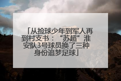 从捡球少年到军人再到村支书：“苏超”淮安队3号球员换了三种身份追梦足球