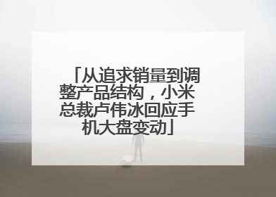 从追求销量到调整产品结构，小米总裁卢伟冰回应手机大盘变动