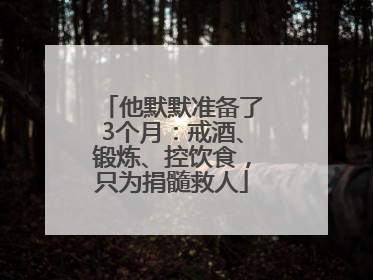 他默默准备了3个月：戒酒、锻炼、控饮食，只为捐髓救人