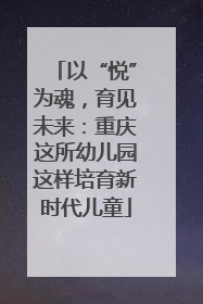 以“悦”为魂，育见未来：重庆这所幼儿园这样培育新时代儿童