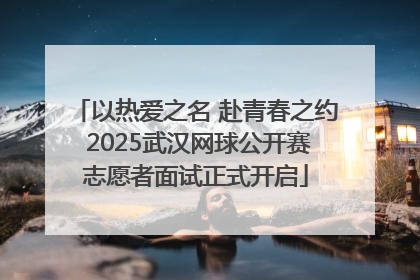 以热爱之名 赴青春之约 2025武汉网球公开赛志愿者面试正式开启