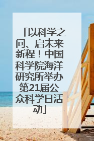 以科学之问、启未来新程！中国科学院海洋研究所举办第21届公众科学日活动