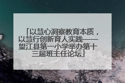 以慧心洞察教育本质，以慧行创新育人实践——望江县第一小学举办第十三届班主任论坛