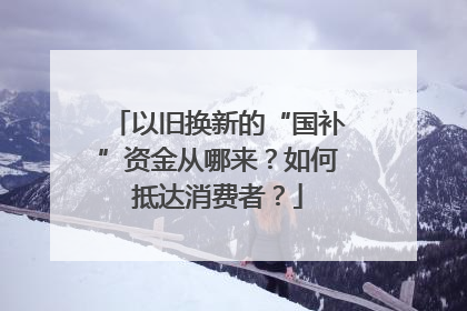 以旧换新的“国补”资金从哪来？如何抵达消费者？