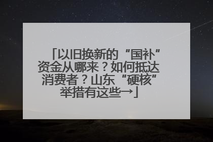 以旧换新的“国补”资金从哪来？如何抵达消费者？山东“硬核”举措有这些→