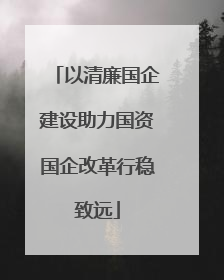 以清廉国企建设助力国资国企改革行稳致远