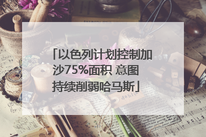 以色列计划控制加沙75%面积 意图持续削弱哈马斯
