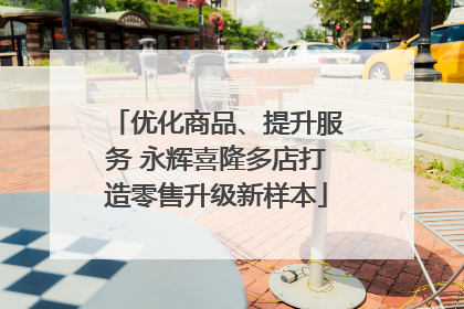 优化商品、提升服务 永辉喜隆多店打造零售升级新样本