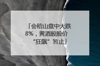 会稽山盘中大跌8%，黄酒股股价“狂飙”暂止