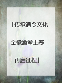 传承酒令文化 金徽酒拳王赛再启征程