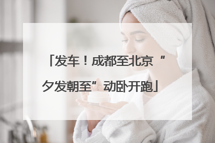 发车！成都至北京“夕发朝至”动卧开跑