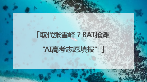 取代张雪峰？BAT抢滩“AI高考志愿填报”