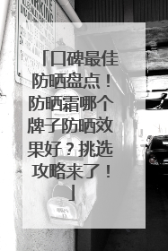 口碑最佳防晒盘点！防晒霜哪个牌子防晒效果好？挑选攻略来了！