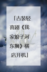 古装轻喜剧《我家娘子河东狮》横店开机