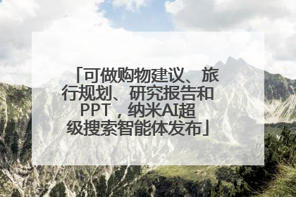可做购物建议、旅行规划、研究报告和PPT，纳米AI超级搜索智能体发布