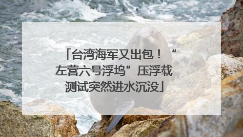 台湾海军又出包！“左营六号浮坞”压浮载测试突然进水沉没