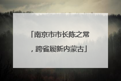 南京市市长陈之常，跨省履新内蒙古