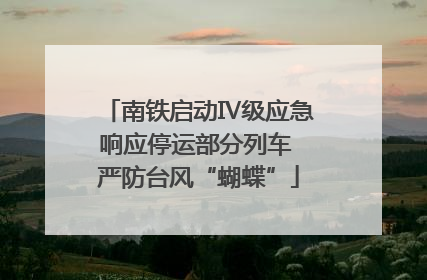 南铁启动Ⅳ级应急响应停运部分列车 严防台风“蝴蝶”
