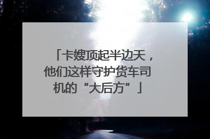 卡嫂顶起半边天，他们这样守护货车司机的“大后方”