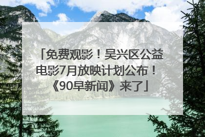 免费观影！吴兴区公益电影7月放映计划公布！《90早新闻》来了