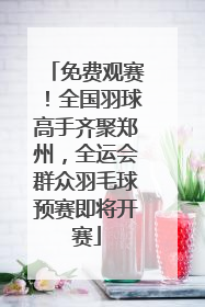 免费观赛！全国羽球高手齐聚郑州，全运会群众羽毛球预赛即将开赛