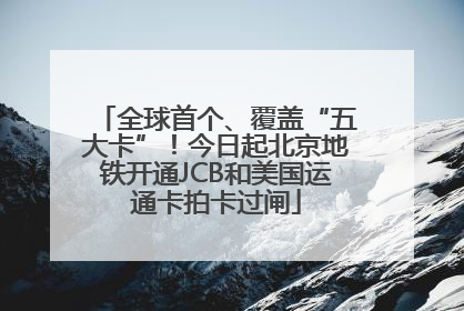 全球首个、覆盖“五大卡”！今日起北京地铁开通JCB和美国运通卡拍卡过闸