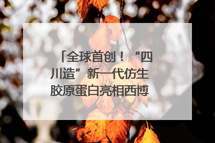 全球首创！“四川造”新一代仿生胶原蛋白亮相西博会｜探馆西博会