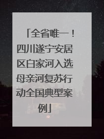 全省唯一！四川遂宁安居区白家河入选母亲河复苏行动全国典型案例