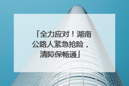 全力应对！湖南公路人紧急抢险，清障保畅通