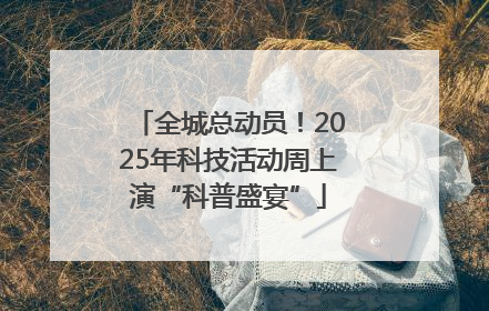 全城总动员！2025年科技活动周上演“科普盛宴”