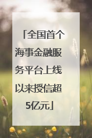 全国首个海事金融服务平台上线以来授信超5亿元