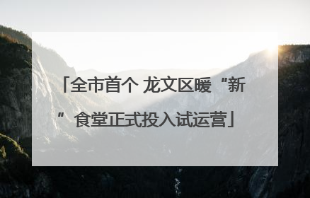 全市首个 龙文区暖“新”食堂正式投入试运营