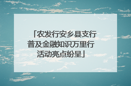 农发行安乡县支行普及金融知识万里行活动亮点纷呈