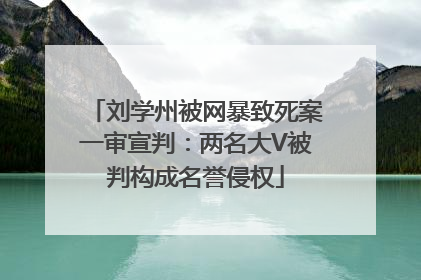 刘学州被网暴致死案一审宣判：两名大V被判构成名誉侵权